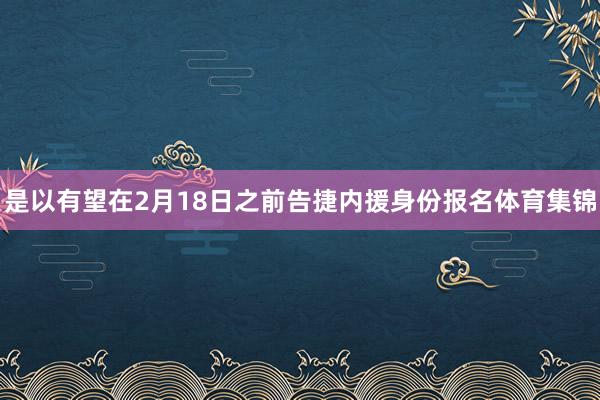 是以有望在2月18日之前告捷内援身份报名体育集锦