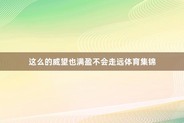 这么的威望也满盈不会走远体育集锦