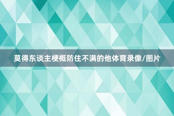 莫得东谈主梗概防住不满的他体育录像/图片