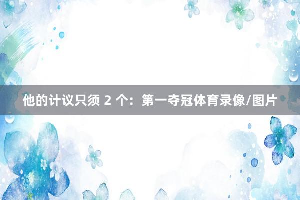 他的计议只须 2 个：第一夺冠体育录像/图片