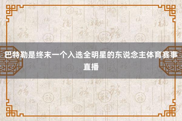 巴特勒是终末一个入选全明星的东说念主体育赛事直播