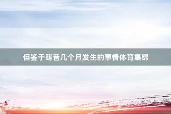 但鉴于畴昔几个月发生的事情体育集锦