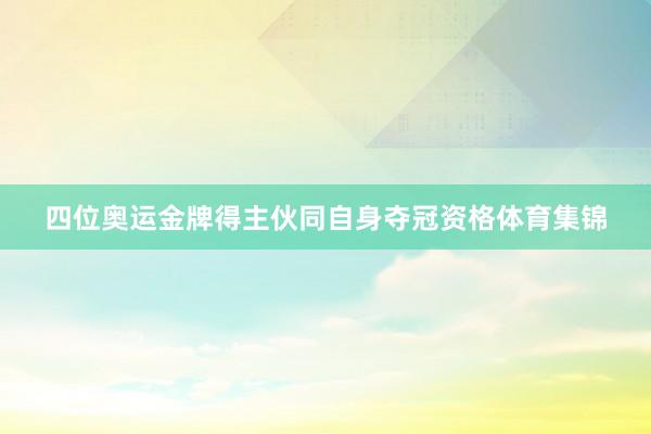四位奥运金牌得主伙同自身夺冠资格体育集锦