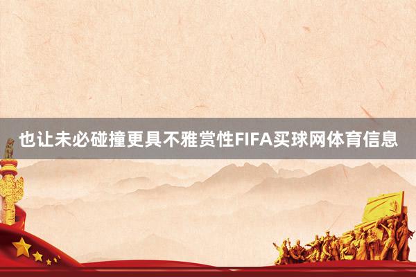 也让未必碰撞更具不雅赏性FIFA买球网体育信息