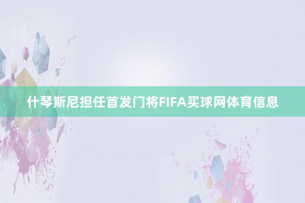 什琴斯尼担任首发门将FIFA买球网体育信息