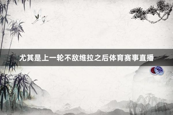 尤其是上一轮不敌维拉之后体育赛事直播
