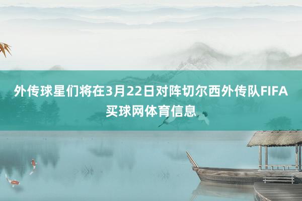 外传球星们将在3月22日对阵切尔西外传队FIFA买球网体育信息
