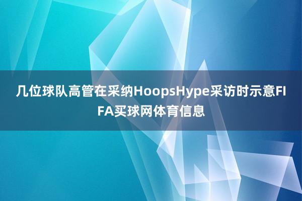 几位球队高管在采纳HoopsHype采访时示意FIFA买球网体育信息