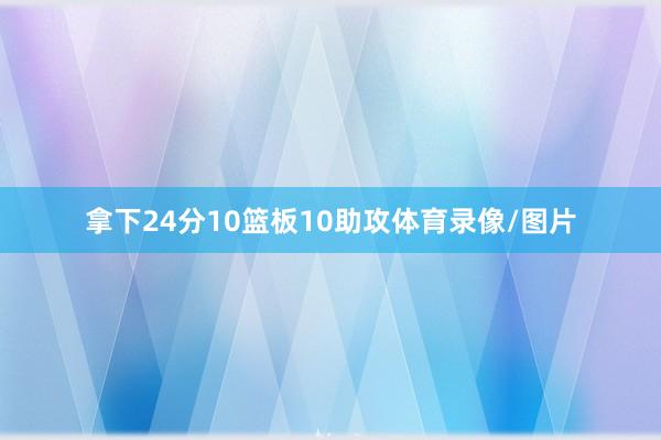 拿下24分10篮板10助攻体育录像/图片