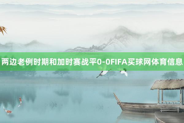 两边老例时期和加时赛战平0-0FIFA买球网体育信息
