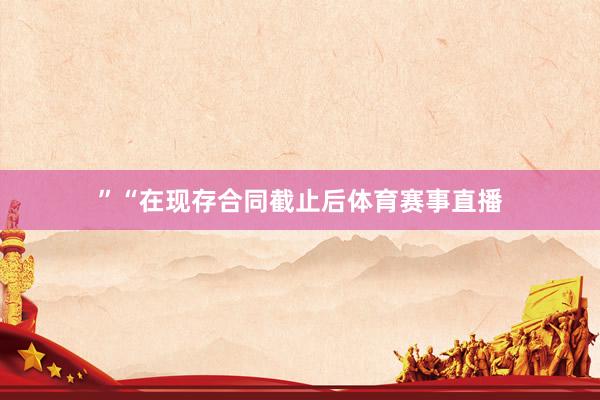 ”“在现存合同截止后体育赛事直播