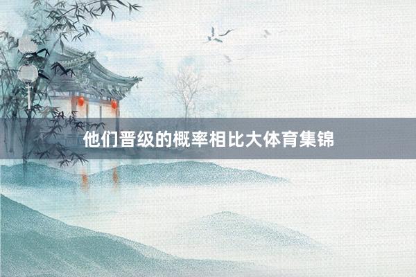 他们晋级的概率相比大体育集锦