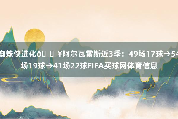 蜘蛛侠进化🔥阿尔瓦雷斯近3季：49场17球→54场19球→41场22球FIFA买球网体育信息