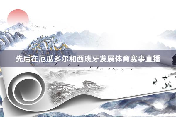 先后在厄瓜多尔和西班牙发展体育赛事直播