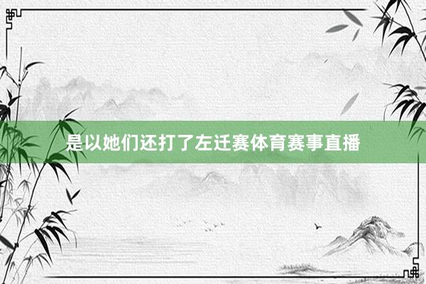 是以她们还打了左迁赛体育赛事直播