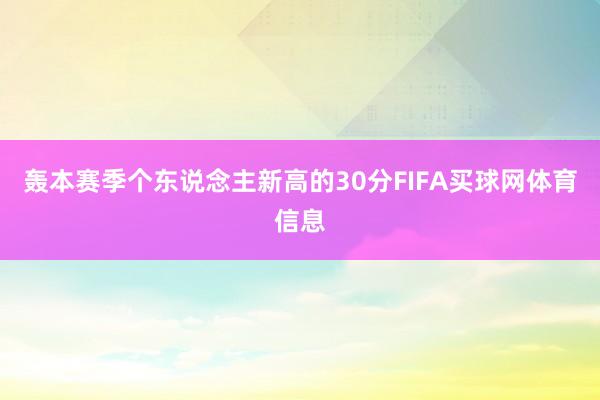轰本赛季个东说念主新高的30分FIFA买球网体育信息