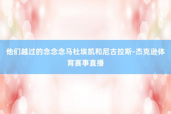 他们越过的念念念马杜埃凯和尼古拉斯-杰克逊体育赛事直播