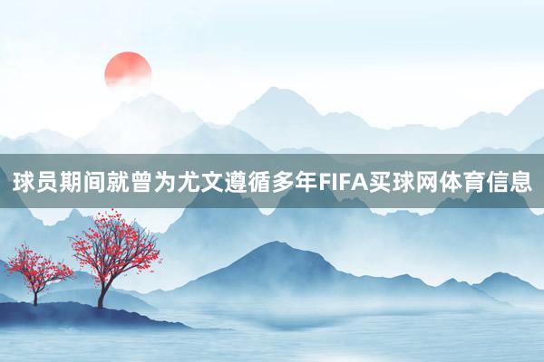球员期间就曾为尤文遵循多年FIFA买球网体育信息