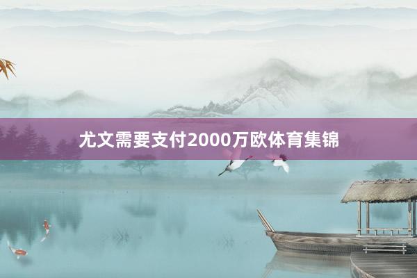 尤文需要支付2000万欧体育集锦