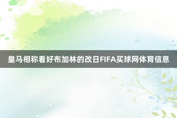 皇马相称看好布加林的改日FIFA买球网体育信息
