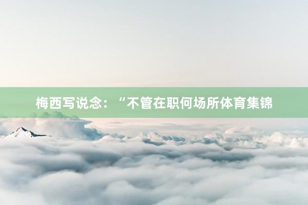 梅西写说念：“不管在职何场所体育集锦