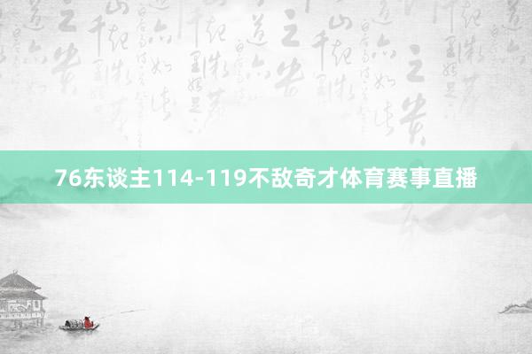 76东谈主114-119不敌奇才体育赛事直播