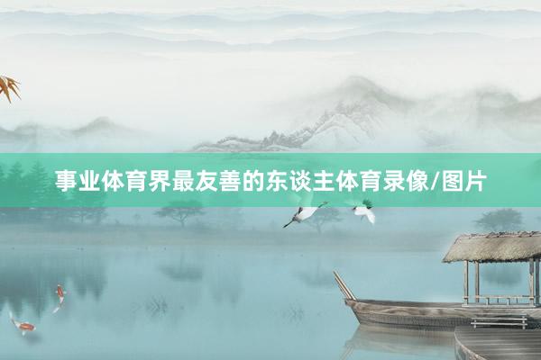 事业体育界最友善的东谈主体育录像/图片