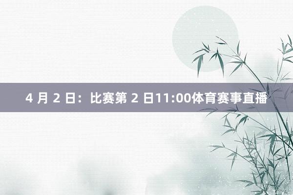 4 月 2 日：比赛第 2 日11:00体育赛事直播