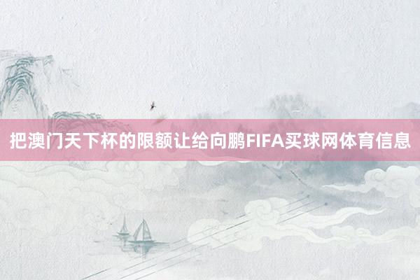 把澳门天下杯的限额让给向鹏FIFA买球网体育信息