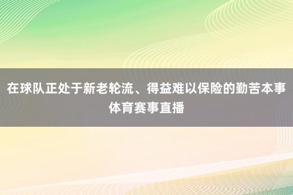 在球队正处于新老轮流、得益难以保险的勤苦本事体育赛事直播