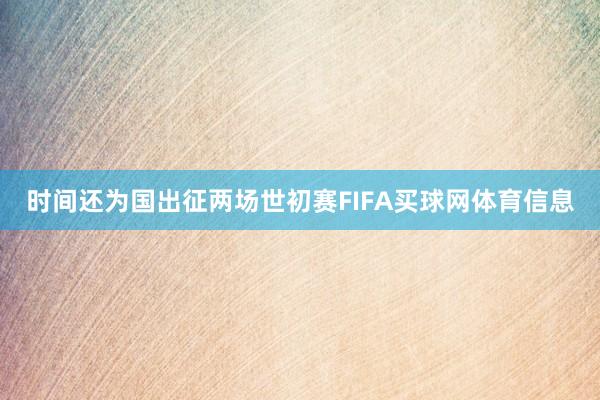 时间还为国出征两场世初赛FIFA买球网体育信息