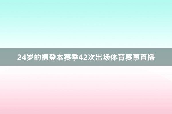24岁的福登本赛季42次出场体育赛事直播