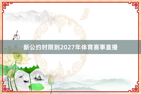 新公约时限到2027年体育赛事直播