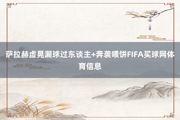萨拉赫虚晃漏球过东谈主+奔袭喂饼FIFA买球网体育信息