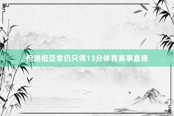 但迪祖亞拿仍只得13分体育赛事直播