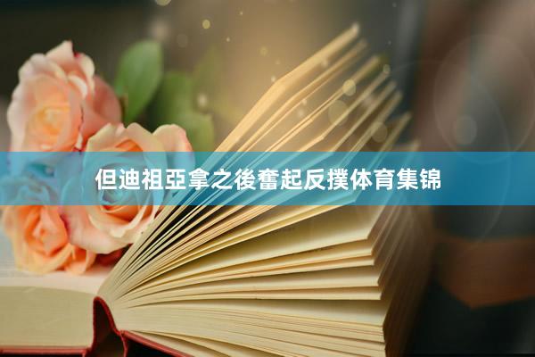 但迪祖亞拿之後奮起反撲体育集锦