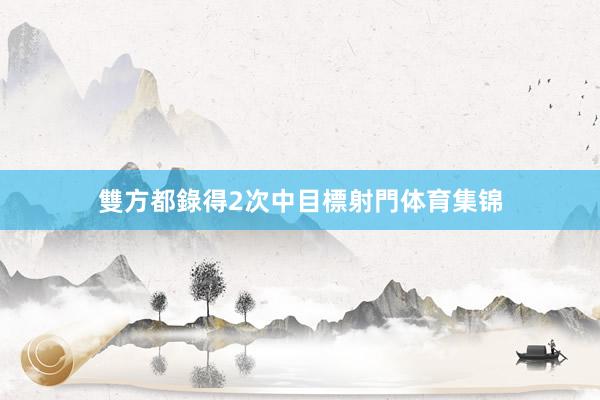 雙方都錄得2次中目標射門体育集锦