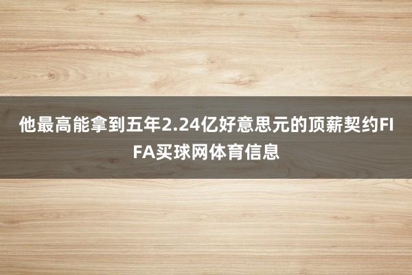 他最高能拿到五年2.24亿好意思元的顶薪契约FIFA买球网体育信息