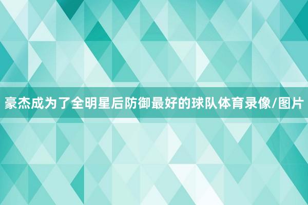 豪杰成为了全明星后防御最好的球队体育录像/图片