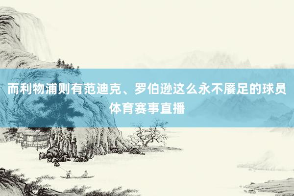 而利物浦则有范迪克、罗伯逊这么永不餍足的球员体育赛事直播