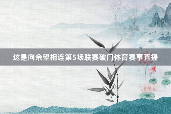 这是向余望相连第5场联赛破门体育赛事直播