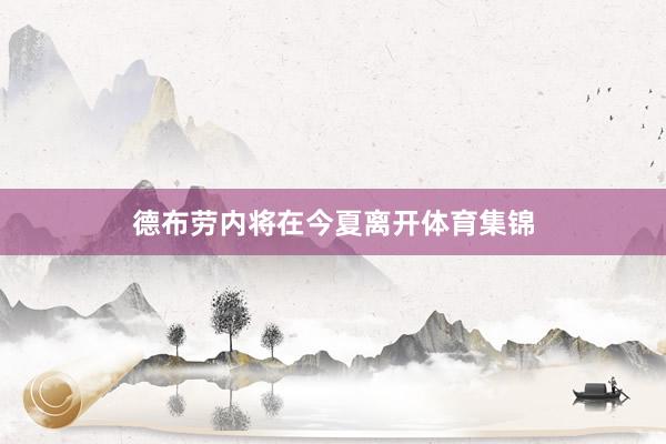 德布劳内将在今夏离开体育集锦
