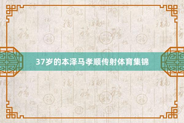 37岁的本泽马孝顺传射体育集锦