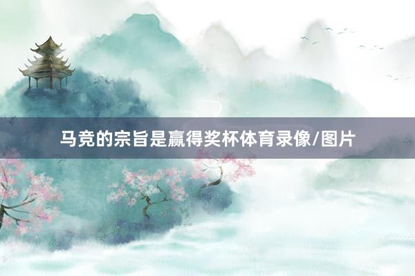 马竞的宗旨是赢得奖杯体育录像/图片