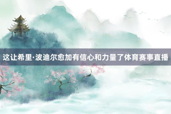 这让希里·波迪尔愈加有信心和力量了体育赛事直播