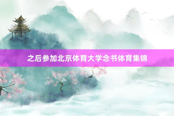 之后参加北京体育大学念书体育集锦