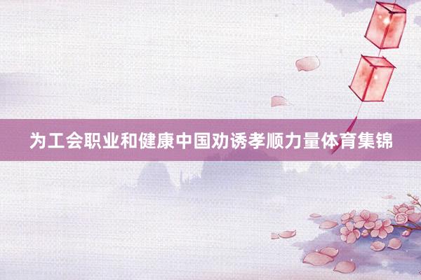 为工会职业和健康中国劝诱孝顺力量体育集锦