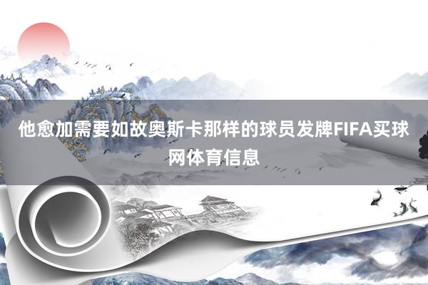 他愈加需要如故奥斯卡那样的球员发牌FIFA买球网体育信息