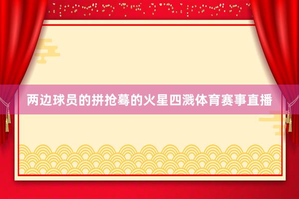 两边球员的拼抢蓦的火星四溅体育赛事直播
