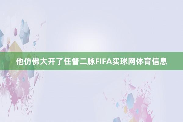 他仿佛大开了任督二脉FIFA买球网体育信息